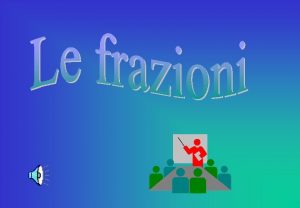 SOMMARIO Le frazioni Concetto tipi e valore decimali