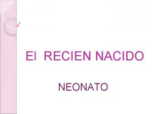 El RECIEN NACIDO NEONATO Periodo del desarrollo que