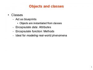 Objects and classes Classes Act as blueprints Objects