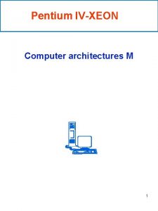 Pentium IVXEON Computer architectures M 1 Pentium IV