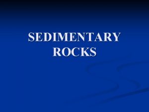 SEDIMENTARY ROCKS Sedimentary rocks n How are sedimentary