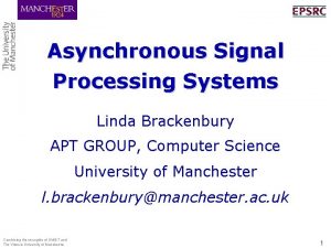 Asynchronous Signal Processing Systems Linda Brackenbury APT GROUP