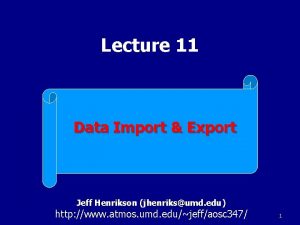 Lecture 11 Data Import Export Jeff Henrikson jhenriksumd