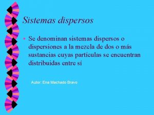 Sistemas dispersos w Se denominan sistemas dispersos o