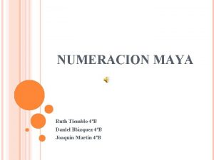 NUMERACION MAYA Ruth Tiemblo 4B Daniel Blzquez 4B