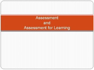 Assessment and Assessment for Learning Assessment is the