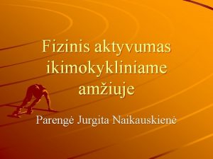 Fizinis aktyvumas ikimokykliniame amiuje Pareng Jurgita Naikauskien Visus