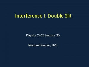 Interference I Double Slit Physics 2415 Lecture 35