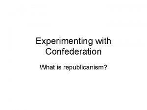 Experimenting with Confederation What is republicanism Colonies become