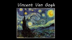 Vincent Van Gogh Vincent Van Gogh Objective You