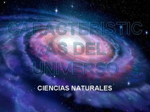 CARACTERISTIC AS DEL UNIVERSO CIENCIAS NATURALES El universo