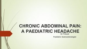 CHRONIC ABDOMINAL PAIN A PAEDIATRIC HEADACHE Dr P