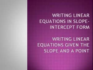 WRITING LINEAR EQUATIONS IN SLOPEINTERCEPT FORM WRITING LINEAR