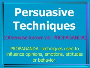 Persuasive Techniques Otherwise known as PROPAGANDA PROPAGANDA techniques
