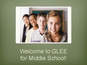 Welcome to GLEE for Middle School Your GLEE