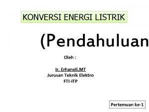 KONVERSI ENERGI LISTRIK Pendahuluan Oleh Ir Erhaneli MT