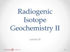 Radiogenic Isotope Geochemistry II Lecture 29 Isochrons This