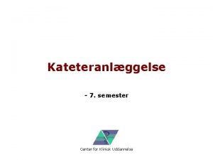 Kateteranlggelse 7 semester Center for Klinisk Uddannelse Program