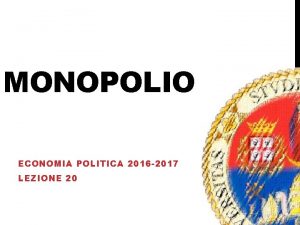 MONOPOLIO ECONOMIA POLITICA 2016 2017 LEZIONE 20 LA