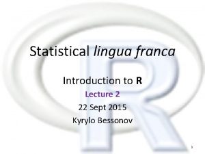 Statistical lingua franca Introduction to R Lecture 2