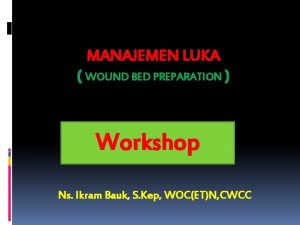 MANAJEMEN LUKA WOUND BED PREPARATION Workshop Ns Ikram