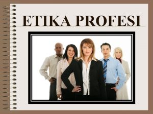 ETIKA PROFESI Pengertian Etika Profesi Etika profesi adalah