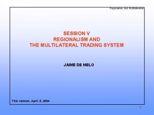 Regionalism And Multilateralism SESSION V REGIONALISM AND THE