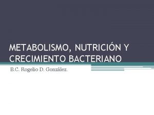 METABOLISMO NUTRICIN Y CRECIMIENTO BACTERIANO B C Rogelio