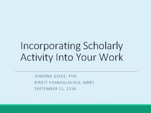 Incorporating Scholarly Activity Into Your Work JENENNE GESKE