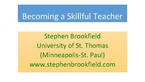 Becoming a Skillful Teacher Stephen Brookfield University of