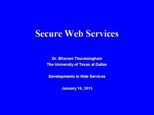 Secure Web Services Dr Bhavani Thuraisingham The University