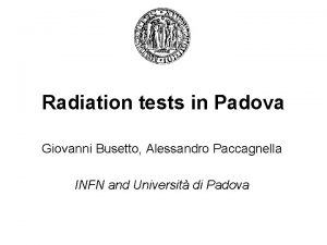 Radiation tests in Padova Giovanni Busetto Alessandro Paccagnella