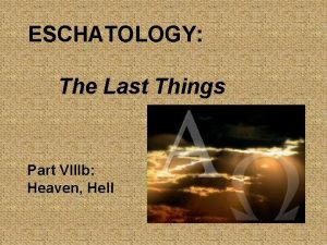 ESCHATOLOGY The Last Things Part VIIIb Heaven Hell