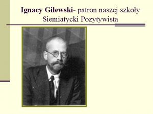 Ignacy Gilewski patron naszej szkoy Siemiatycki Pozytywista Lata