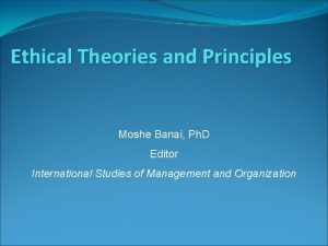 Ethical Theories and Principles Moshe Banai Ph D