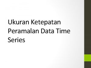 Ukuran Ketepatan Peramalan Data Time Series Ketepatan Metode