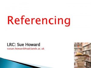 Referencing LRC Sue Howard susan howardoaklands ac uk