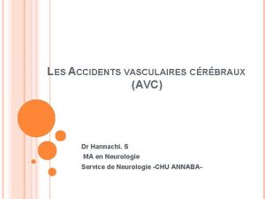 LES ACCIDENTS VASCULAIRES CRBRAUX AVC Dr Hannachi S