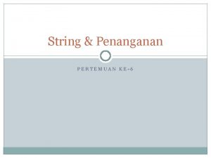 String Penanganan PERTEMUAN KE6 Definisi String terdiri dari