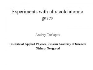 Experiments with ultracold atomic gases Andrey Turlapov Institute