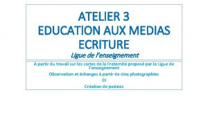 ATELIER 3 EDUCATION AUX MEDIAS ECRITURE Ligue de