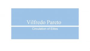 Vilfredo Pareto Circulation of Elites Basic Axiom for Vilfredo Pareto Circulation of Elites Basic Axiom for