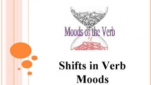 Shifts in Verb Moods INAPPROPRIATE SHIFTS An inappropriate