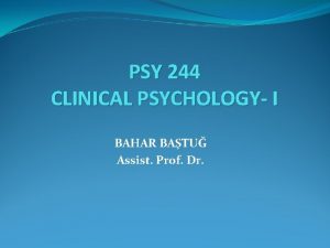 PSY 244 CLINICAL PSYCHOLOGY I BAHAR BATU Assist