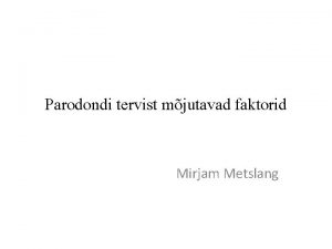 Parodondi tervist mjutavad faktorid Mirjam Metslang Mis on