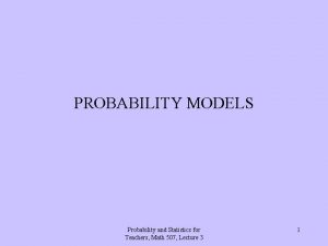 PROBABILITY MODELS Probability and Statistics for Teachers Math
