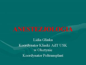 ANESTEZJOLOGIA Lidia Glinka Koordynator Kliniki Ai IT USK