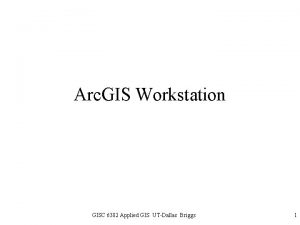 Arc GIS Workstation GISC 6382 Applied GIS UTDallas