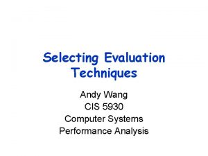 Selecting Evaluation Techniques Andy Wang CIS 5930 Computer