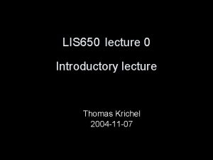 LIS 650 lecture 0 Introductory lecture Thomas Krichel